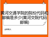 黄河交通学院的院校代码和邮编是多少(黄河交院代码邮编)