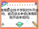 淮南职业技术学院对外开放吗，能否进去参观(淮南职院开放参观吗)