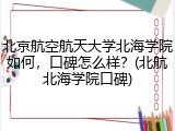 北京航空航天大学北海学院如何，口碑怎么样？(北航北海学院口碑)