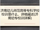 济南幼儿师范高等专科学校校训是什么，详细阐述(济南幼专校训详解)