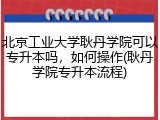 北京工业大学耿丹学院可以专升本吗，如何操作(耿丹学院专升本流程)