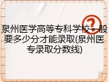泉州医学高等专科学校一般要多少分才能录取(泉州医专录取分数线)