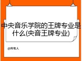 中央音乐学院的王牌专业是什么(央音王牌专业)