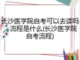 长沙医学院自考可以去读吗，流程是什么(长沙医学院自考流程)
