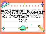 武汉体育学院主攻方向是什么，怎么样(武体主攻方向如何)
