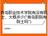 青岛职业技术学院有没有院士，大概多少("青岛职院有院士吗")