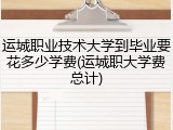 运城职业技术大学到毕业要花多少学费(运城职大学费总计)