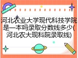 河北农业大学现代科技学院是一本吗录取分数线多少(河北农大现科院录取线)