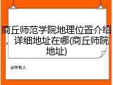 商丘师范学院地理位置介绍，详细地址在哪(商丘师院地址)