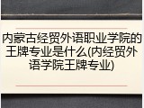 内蒙古经贸外语职业学院的王牌专业是什么(内经贸外语学院王牌专业)