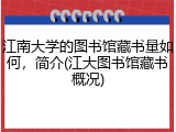 江南大学的图书馆藏书量如何，简介(江大图书馆藏书概况)