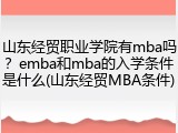 山东经贸职业学院有mba吗？emba和mba的入学条件是什么(山东经贸MBA条件)