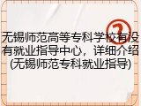 无锡师范高等专科学校有没有就业指导中心，详细介绍(无锡师范专科就业指导)