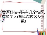黄河科技学院有几个校区,有多少人(黄科院校区及人数)