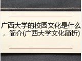 广西大学的校园文化是什么，简介(广西大学文化简析)