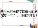四川电影电视学院建校时间是哪一年？(川影建校年份)