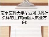 南京医科大学毕业可以找什么样的工作(南医大就业方向)