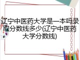 辽宁中医药大学是一本吗录取分数线多少(辽宁中医药大学分数线)