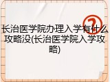 长治医学院办理入学有什么攻略没(长治医学院入学攻略)