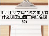 山西工商学院的校名来历有什么渊源(山西工商校名渊源)