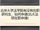 北京大学法学院有没有在职研究生，如何申请(北大法硕在职申请)