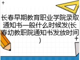 长春早期教育职业学院录取通知书一般什么时候发(长春幼教职院通知书发放时间)