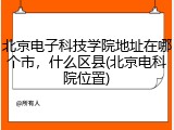 北京电子科技学院地址在哪个市，什么区县(北京电科院位置)