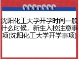 沈阳化工大学开学时间一般什么时候，新生入校注意事项(沈阳化工大学开学事项)