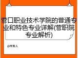 营口职业技术学院的普通专业和特色专业详解(营职院专业解析)