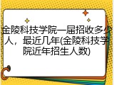 金陵科技学院一届招收多少人，最近几年(金陵科技学院近年招生人数)