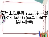 南昌工程学院毕业典礼一般什么时候举行(南昌工程学院毕业季)