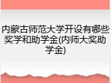 内蒙古师范大学开设有哪些奖学和助学金(内师大奖助学金)