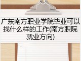 广东南方职业学院毕业可以找什么样的工作(南方职院就业方向)