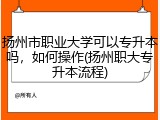 扬州市职业大学可以专升本吗，如何操作(扬州职大专升本流程)