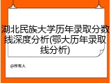 湖北民族大学历年录取分数线深度分析(鄂大历年录取线分析)