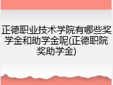 正德职业技术学院有哪些奖学金和助学金呢(正德职院奖助学金)