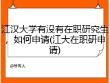 江汉大学有没有在职研究生，如何申请(江大在职研申请)