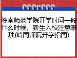 岭南师范学院开学时间一般什么时候，新生入校注意事项(岭南师院开学指南)