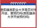 贵阳康养职业大学是否对外开放，要预约吗(贵阳康养大学开放预约吗)