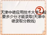 天津中德应用技术大学一般要多少分才能录取(天津中德录取分数线)