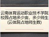 云南体育运动职业技术学院校园占地多少亩，多少师生(云体院占地师生数)