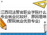 江西司法警官职业学院什么专业就业比较好，原因是啥(警院就业优势专业)