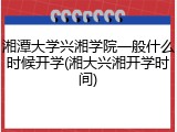 湘潭大学兴湘学院一般什么时候开学(湘大兴湘开学时间)