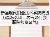 新疆现代职业技术学院师资力量怎么样，名气如何(新职院师资名气)