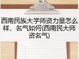 西南民族大学师资力量怎么样，名气如何(西南民大师资名气)