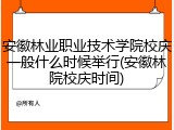 安徽林业职业技术学院校庆一般什么时候举行(安徽林院校庆时间)