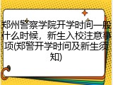 郑州警察学院开学时间一般什么时候，新生入校注意事项(郑警开学时间及新生须知)