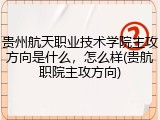 贵州航天职业技术学院主攻方向是什么，怎么样(贵航职院主攻方向)