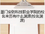 厦门安防科技职业学院的校名来历有什么渊源(校名渊源)