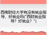 西南财经大学有没有就业指导，好就业吗("西财就业指导？好就业？")